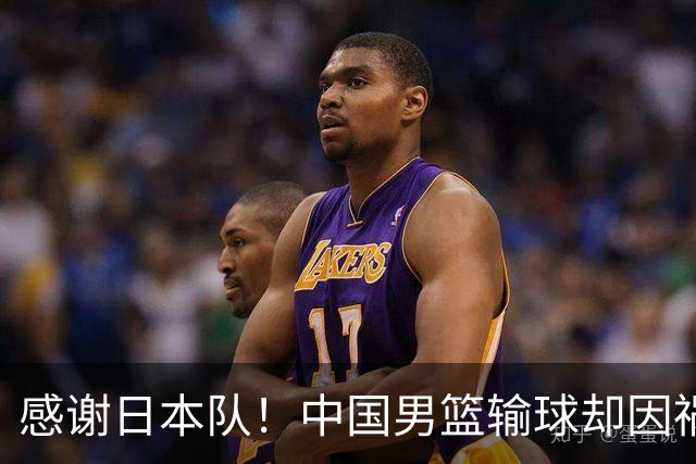 感谢日本队！中国男篮输球却因祸得福，赛后收获3个好消息